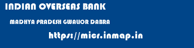 INDIAN OVERSEAS BANK  MADHYA PRADESH GWALIOR DABRA   micr code